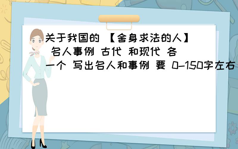 关于我国的 【舍身求法的人】 名人事例 古代 和现代 各一个 写出名人和事例 要 0-150字左右 不要太多字 谢