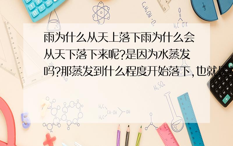 雨为什么从天上落下雨为什么会从天下落下来呢?是因为水蒸发吗?那蒸发到什么程度开始落下,也就是从多高开始落下?或者与地球的