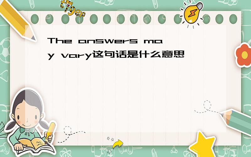 The answers may vary这句话是什么意思