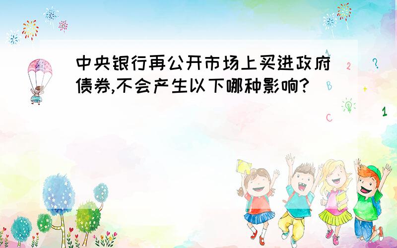 中央银行再公开市场上买进政府债券,不会产生以下哪种影响?