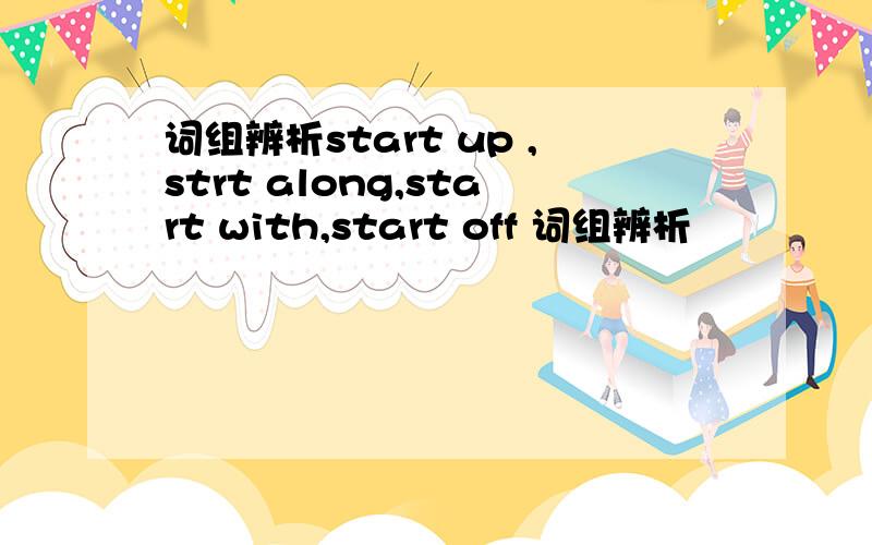 词组辨析start up ,strt along,start with,start off 词组辨析