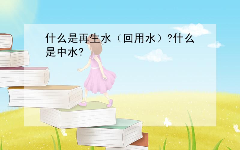 什么是再生水（回用水）?什么是中水?