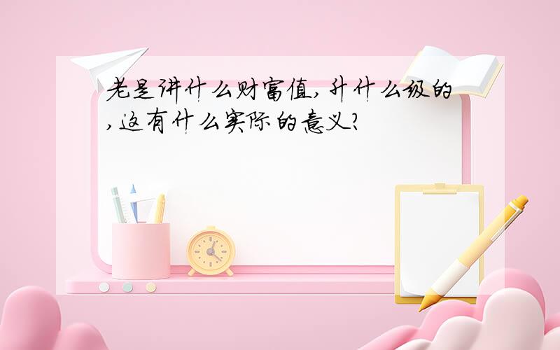 老是讲什么财富值,升什么级的,这有什么实际的意义?