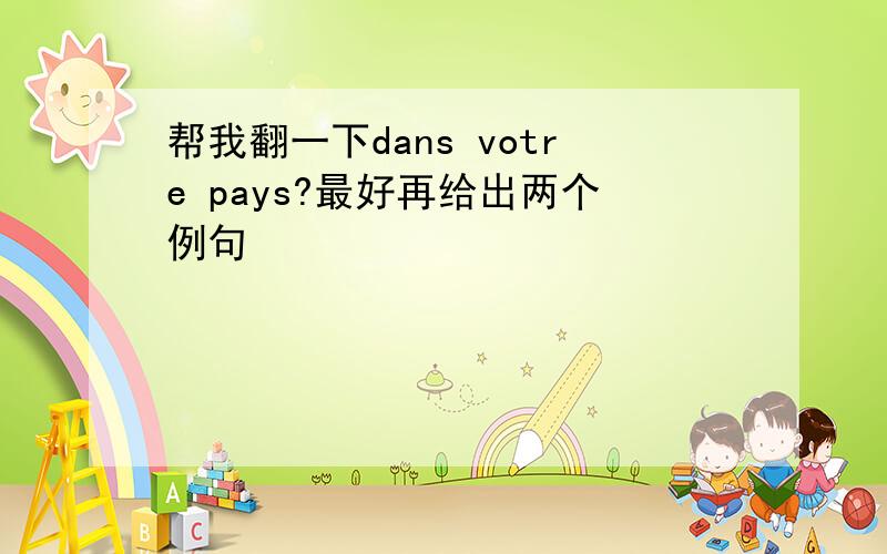 帮我翻一下dans votre pays?最好再给出两个例句