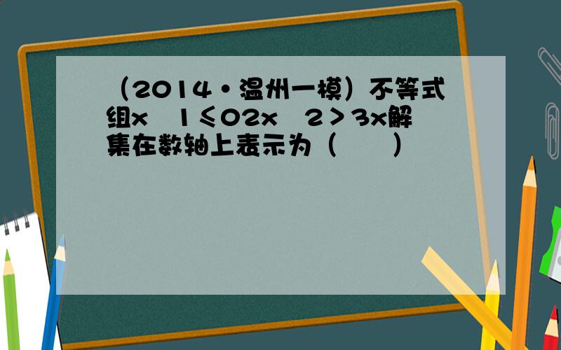 （2014•温州一模）不等式组x−1≤02x−2＞3x解集在数轴上表示为（　　）