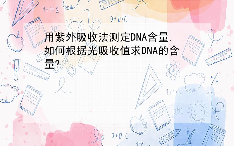 用紫外吸收法测定DNA含量,如何根据光吸收值求DNA的含量?