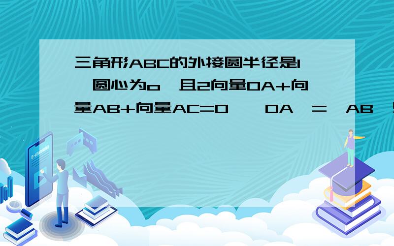 三角形ABC的外接圆半径是1,圆心为o,且2向量OA+向量AB+向量AC=0,丨OA丨=丨AB丨则向量CA*CB=