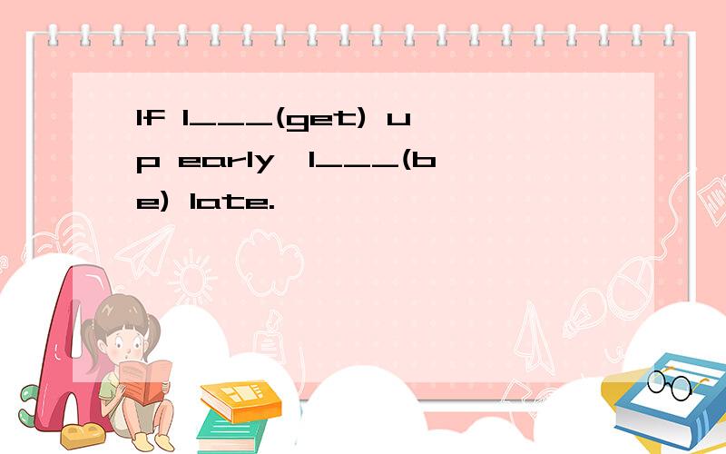 If I___(get) up early,I___(be) late.