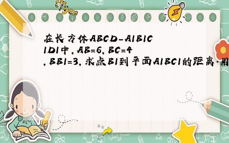 在长方体ABCD-A1B1C1D1中,AB=6,BC=4,BB1=3,求点B1到平面A1BC1的距离.用向量做