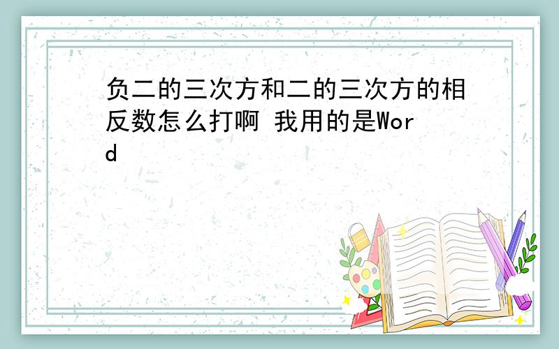 负二的三次方和二的三次方的相反数怎么打啊 我用的是Word