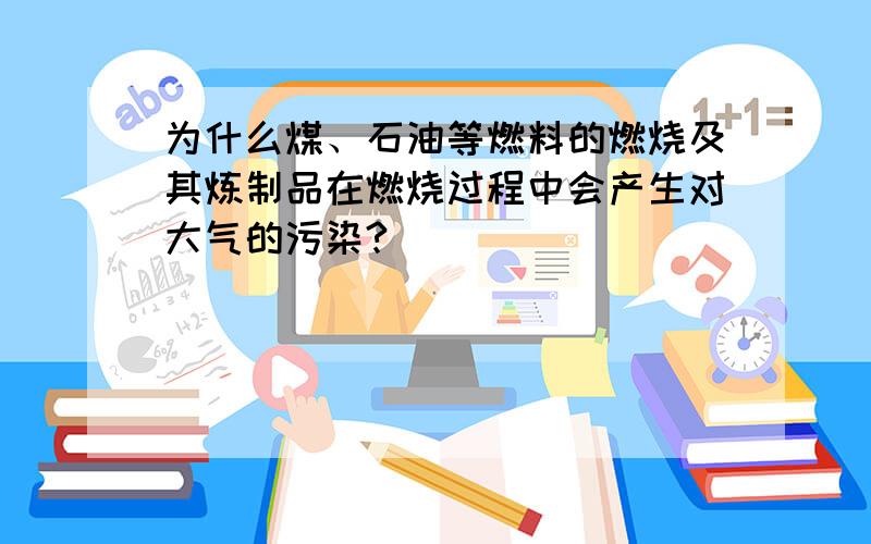 为什么煤、石油等燃料的燃烧及其炼制品在燃烧过程中会产生对大气的污染?