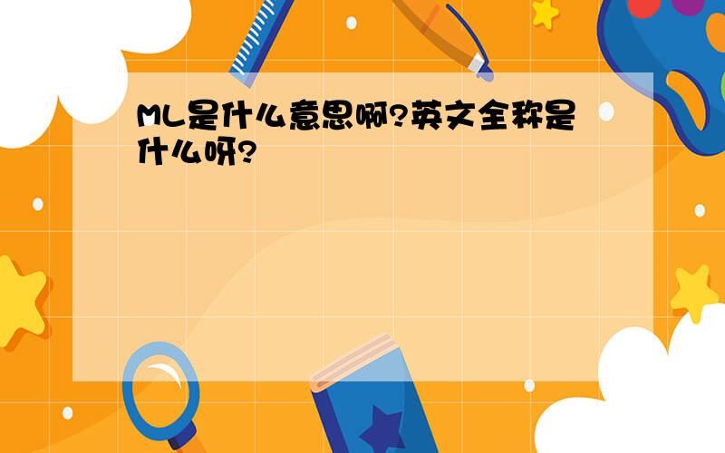 ML是什么意思啊?英文全称是什么呀?