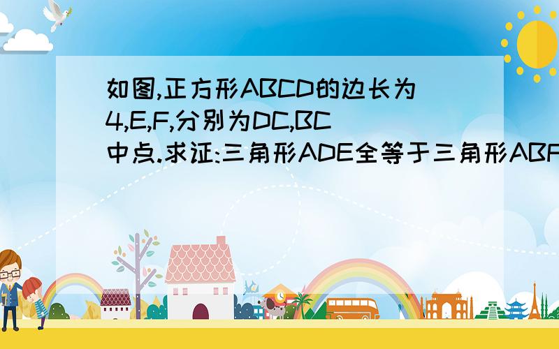 如图,正方形ABCD的边长为4,E,F,分别为DC,BC中点.求证:三角形ADE全等于三角形ABF