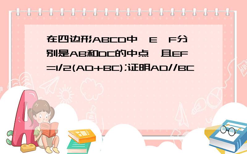 在四边形ABCD中,E、F分别是AB和DC的中点,且EF=1/2(AD+BC);证明AD//BC