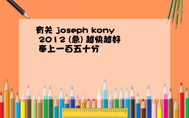 有关 joseph kony 2012 (急) 越快越好 奉上一百五十分