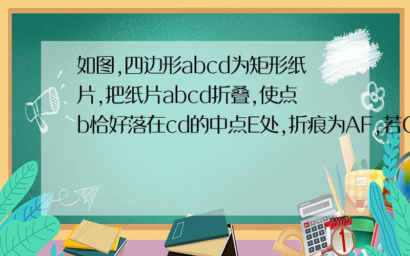 如图,四边形abcd为矩形纸片,把纸片abcd折叠,使点b恰好落在cd的中点E处,折痕为AF,若CD=8!①,求角eaf