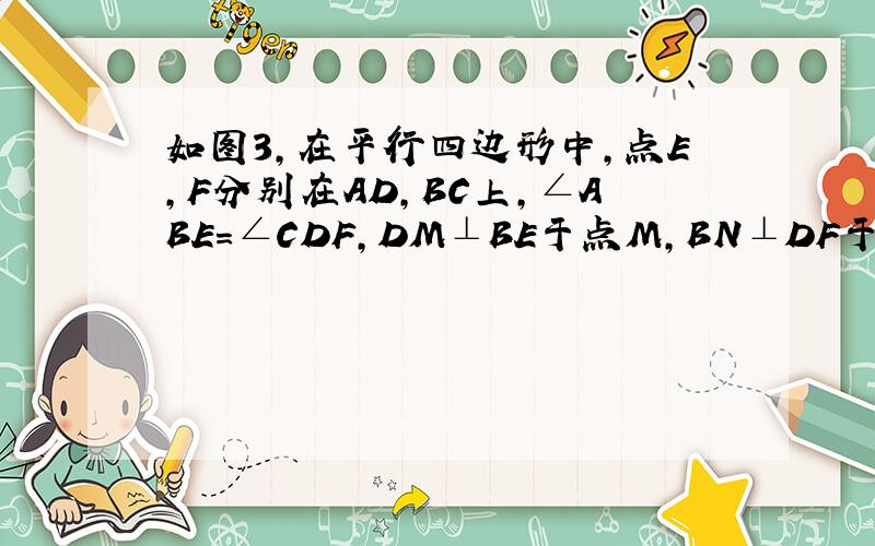 如图3,在平行四边形中,点E,F分别在AD,BC上,∠ABE=∠CDF,DM⊥BE于点M,BN⊥DF于点N