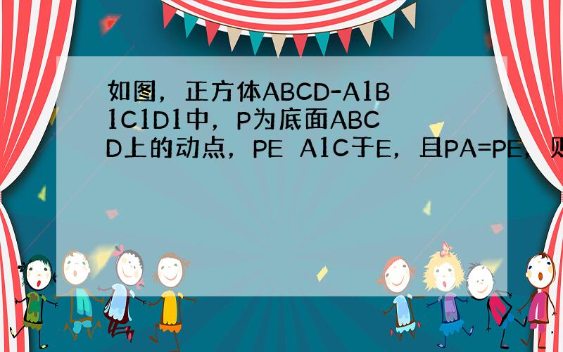 如图，正方体ABCD-A1B1C1D1中，P为底面ABCD上的动点，PE⊥A1C于E，且PA=PE，则点P的轨迹是（