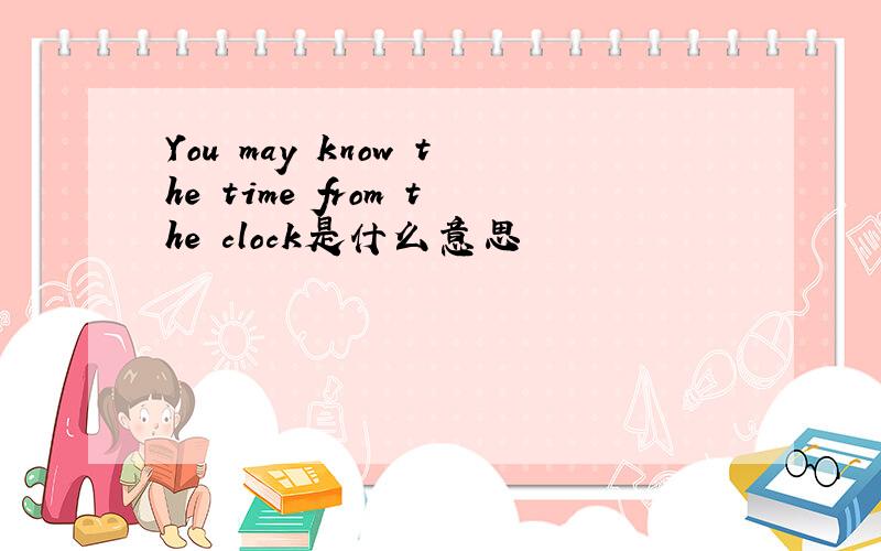 You may know the time from the clock是什么意思