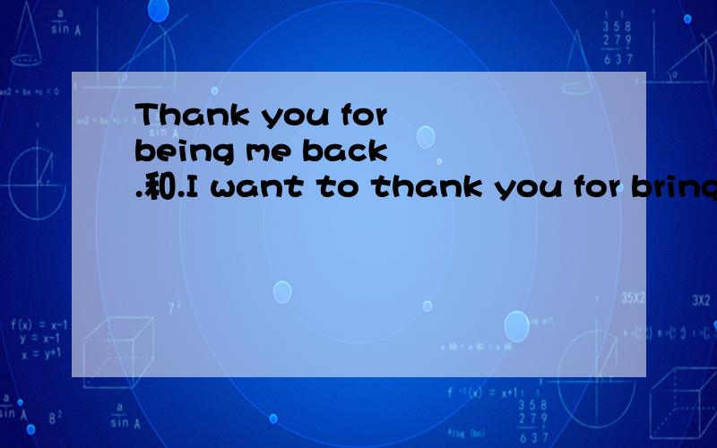 Thank you for being me back .和.I want to thank you for bring