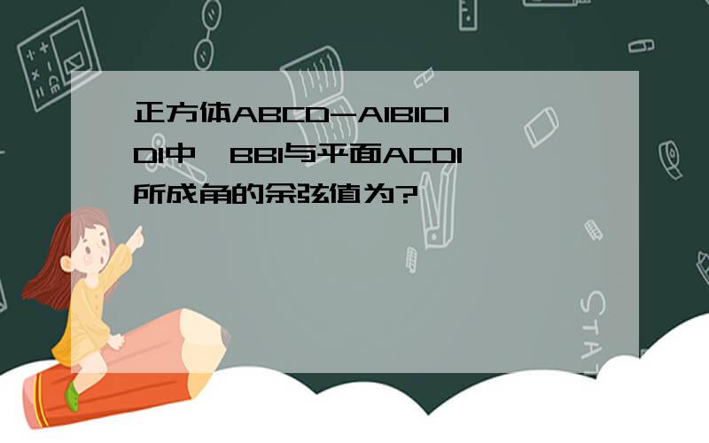 正方体ABCD-A1B1C1D1中,BB1与平面ACD1所成角的余弦值为?