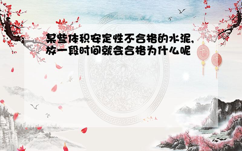 某些体积安定性不合格的水泥,放一段时间就会合格为什么呢