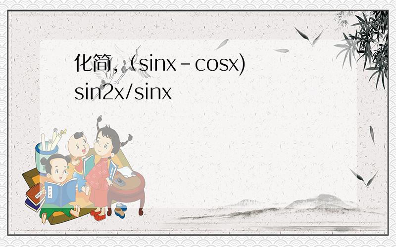 化简,（sinx-cosx)sin2x/sinx