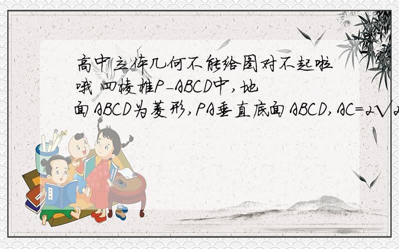 高中立体几何不能给图对不起啦哦 四棱椎P-ABCD中,地面ABCD为菱形,PA垂直底面ABCD,AC=2√2,PA=2