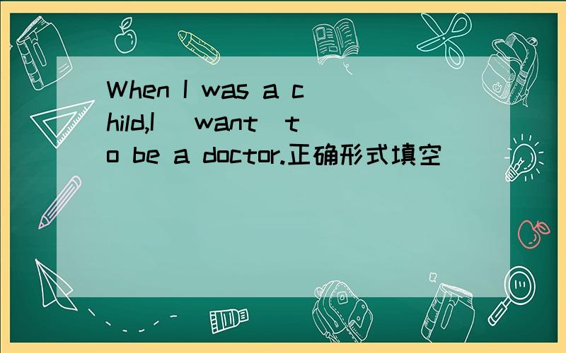 When I was a child,I (want)to be a doctor.正确形式填空