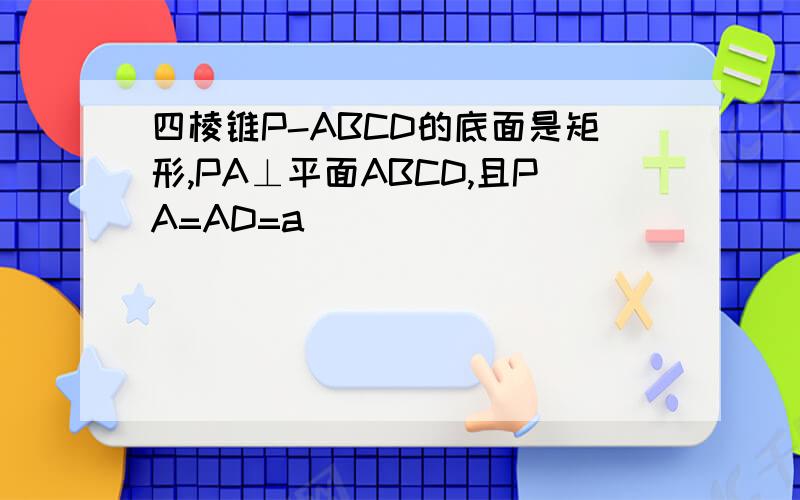 四棱锥P-ABCD的底面是矩形,PA⊥平面ABCD,且PA=AD=a