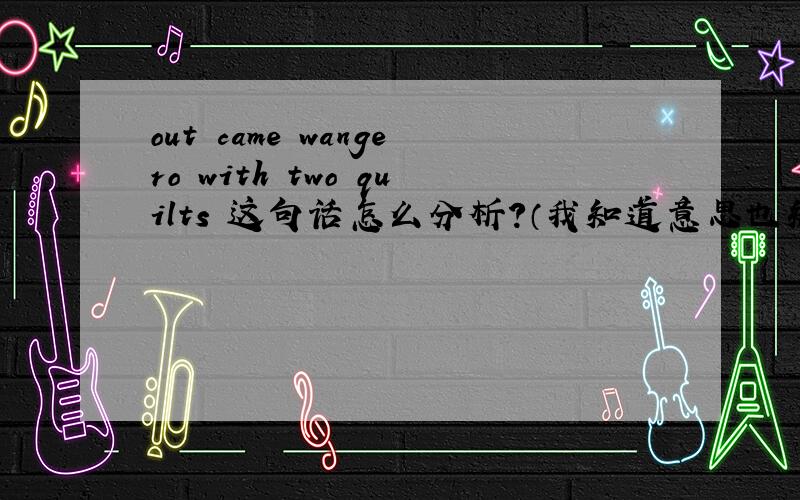 out came wangero with two quilts 这句话怎么分析?（我知道意思也知道是倒装,但不知道怎么