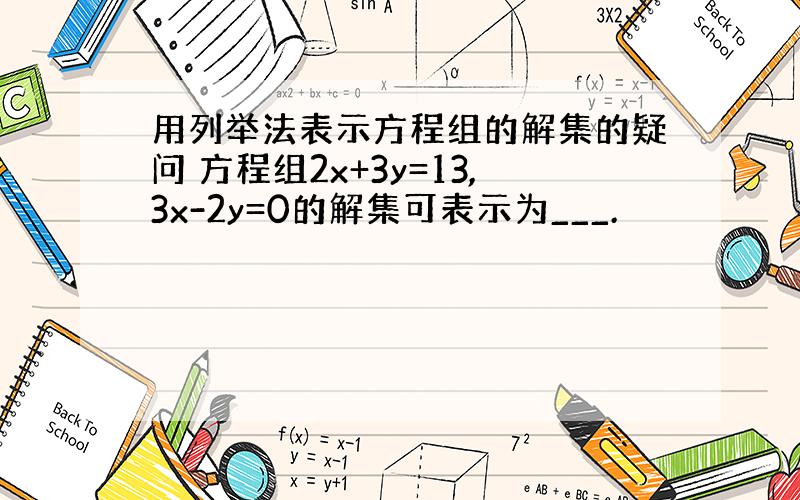 用列举法表示方程组的解集的疑问 方程组2x+3y=13,3x-2y=0的解集可表示为___.