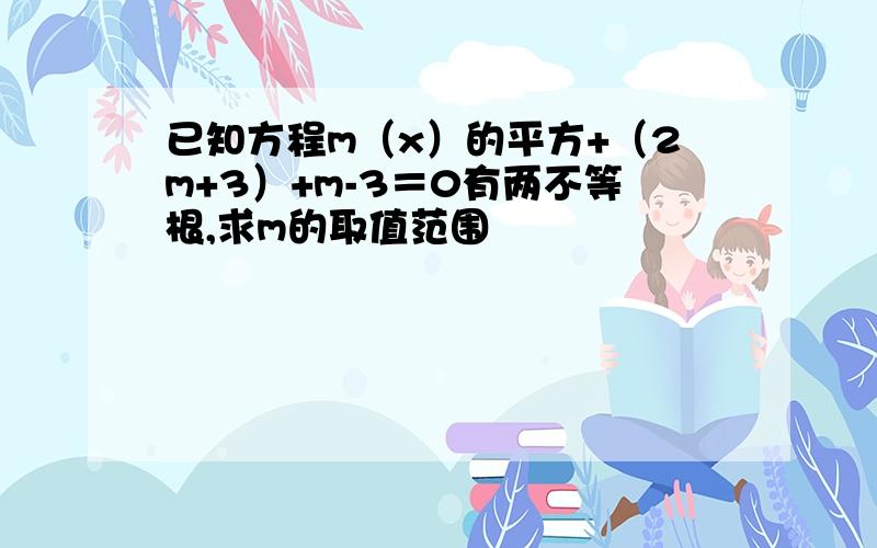 已知方程m（x）的平方+（2m+3）+m-3＝0有两不等根,求m的取值范围