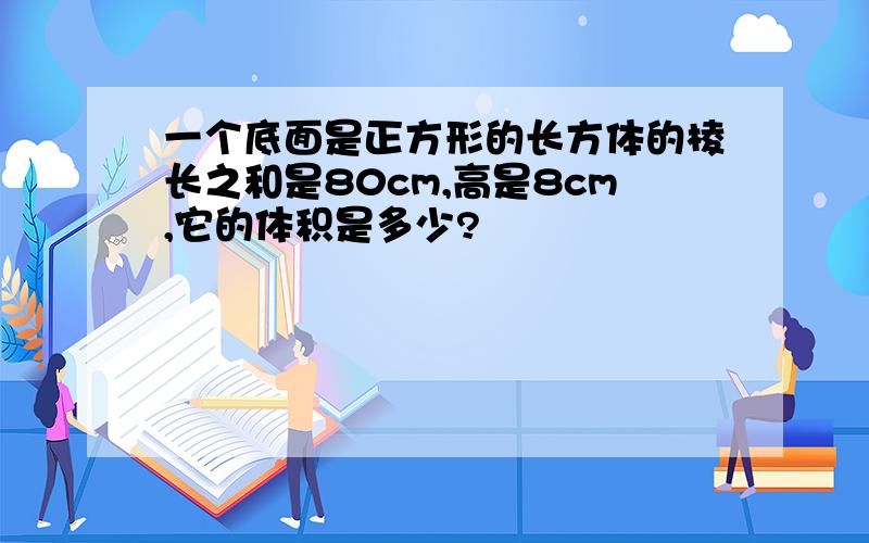 一个底面是正方形的长方体的棱长之和是80cm,高是8cm,它的体积是多少?