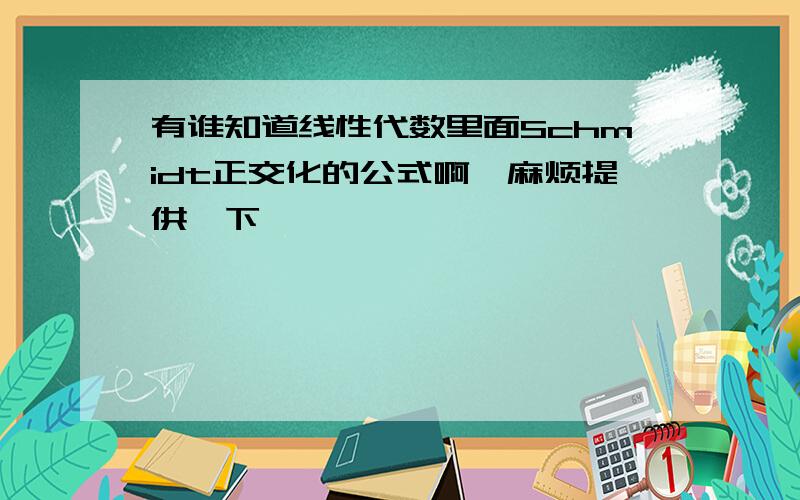 有谁知道线性代数里面Schmidt正交化的公式啊,麻烦提供一下,