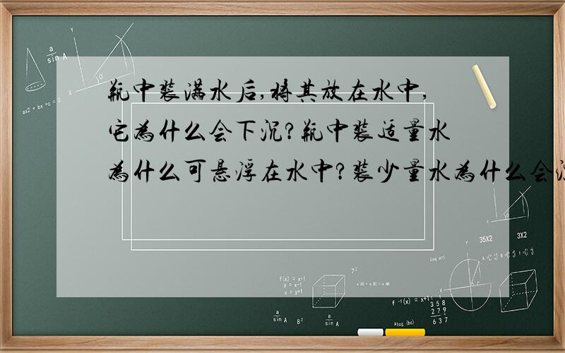 瓶中装满水后,将其放在水中,它为什么会下沉?瓶中装适量水为什么可悬浮在水中?装少量水为什么会漂浮