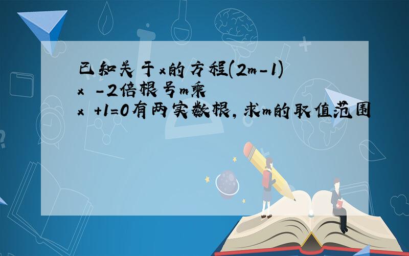 已知关于x的方程(2m-1)x²-2倍根号m乘x +1=0有两实数根,求m的取值范围