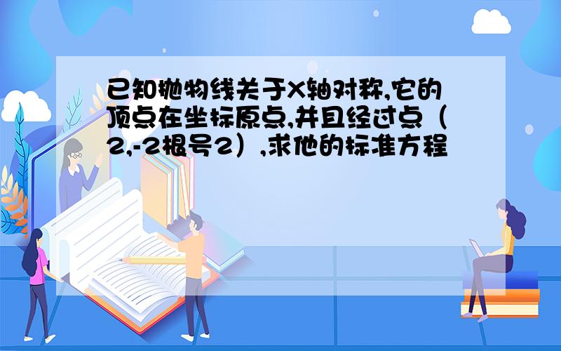 已知抛物线关于X轴对称,它的顶点在坐标原点,并且经过点（2,-2根号2）,求他的标准方程