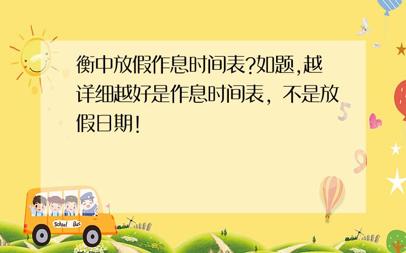 衡中放假作息时间表?如题,越详细越好是作息时间表，不是放假日期！