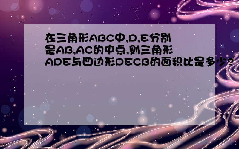 在三角形ABC中,D,E分别是AB,AC的中点,则三角形ADE与四边形DECB的面积比是多少?