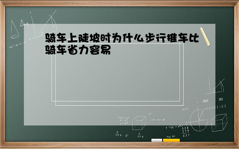 骑车上陡坡时为什么步行推车比骑车省力容易