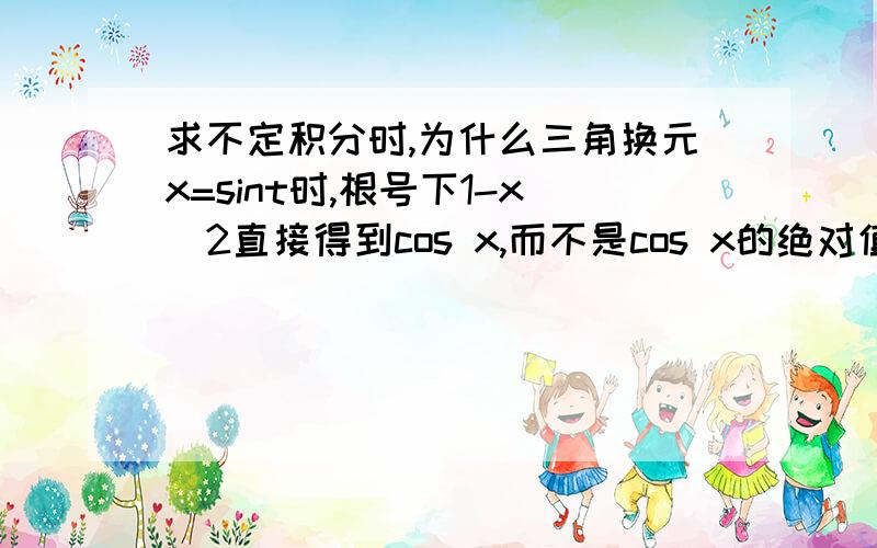 求不定积分时,为什么三角换元x=sint时,根号下1-x^2直接得到cos x,而不是cos x的绝对值?