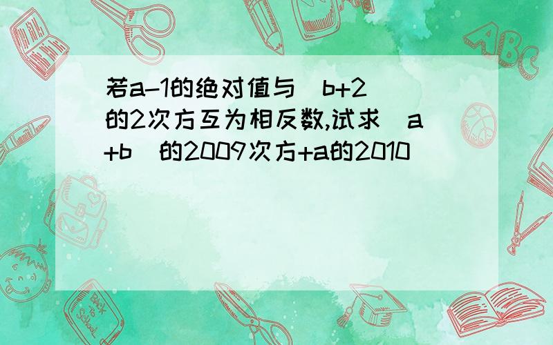 若a-1的绝对值与（b+2）的2次方互为相反数,试求（a+b)的2009次方+a的2010