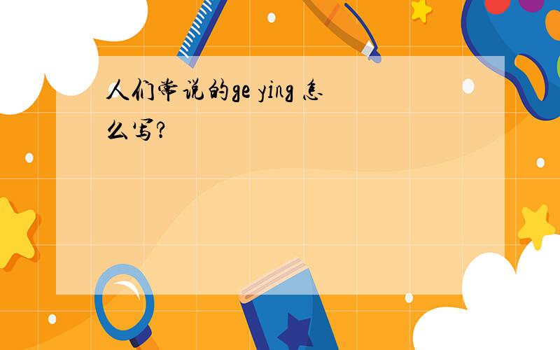 人们常说的ge ying 怎么写?