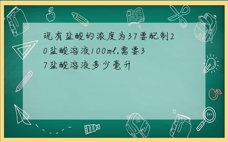 现有盐酸的浓度为37要配制20盐酸溶液100ml,需要37盐酸溶液多少毫升