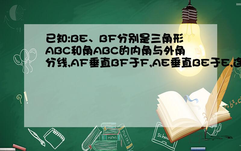 已知:BE、BF分别是三角形ABC和角ABC的内角与外角分线,AF垂直BF于F,AE垂直BE于E,连接EF分别交AB、A