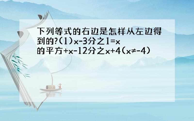 下列等式的右边是怎样从左边得到的?(1)x-3分之1=x的平方+x-12分之x+4(x≠-4)