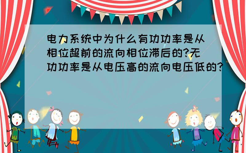 电力系统中为什么有功功率是从相位超前的流向相位滞后的?无功功率是从电压高的流向电压低的?