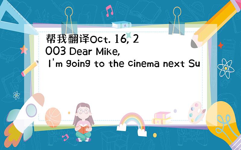 帮我翻译Oct. 16, 2003 Dear Mike, I'm going to the cinema next Su