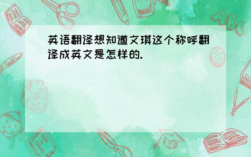 英语翻译想知道文琪这个称呼翻译成英文是怎样的.